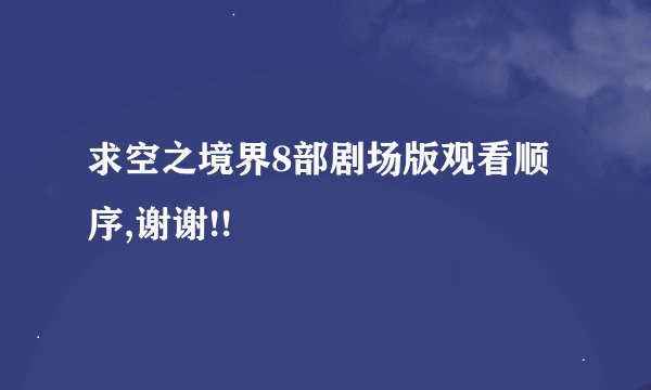 求空之境界8部剧场版观看顺序,谢谢!!
