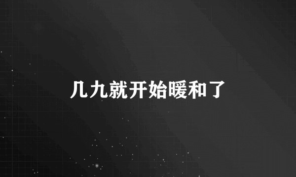 几九就开始暖和了