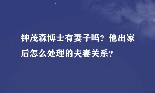 钟茂森博士有妻子吗？他出家后怎么处理的夫妻关系？