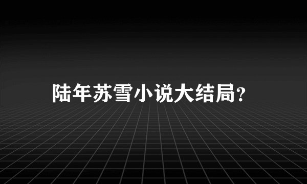 陆年苏雪小说大结局？
