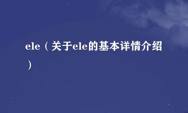 ele（关于ele的基本详情介绍）