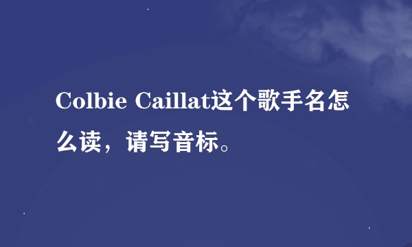 Colbie Caillat这个歌手名怎么读，请写音标。