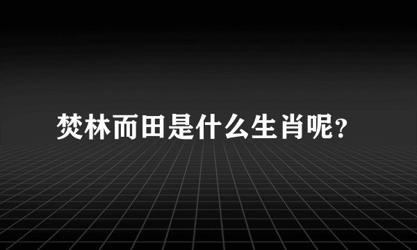 焚林而田是什么生肖呢？