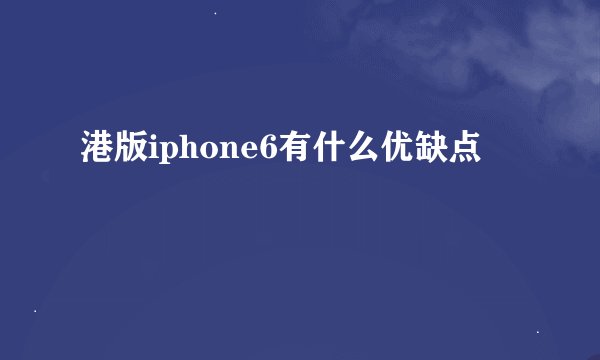港版iphone6有什么优缺点