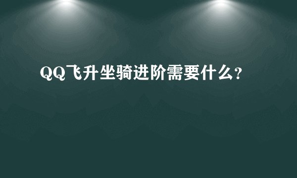 QQ飞升坐骑进阶需要什么？