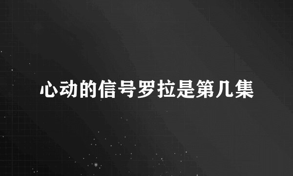 心动的信号罗拉是第几集