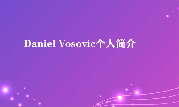 Daniel Vosovic个人简介