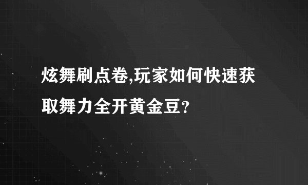 炫舞刷点卷,玩家如何快速获取舞力全开黄金豆?