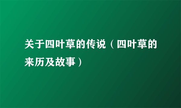 关于四叶草的传说（四叶草的来历及故事）