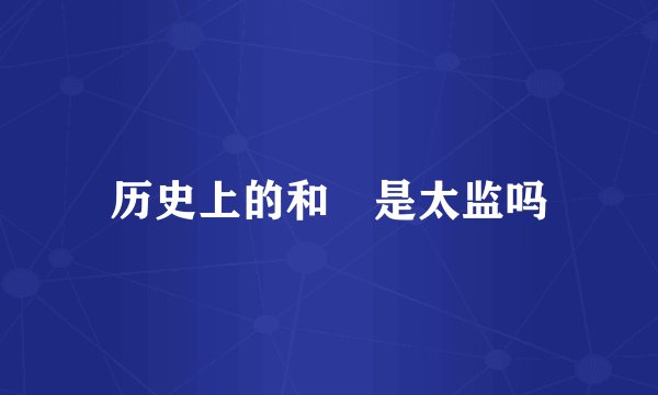 历史上的和珅是太监吗