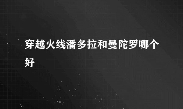 穿越火线潘多拉和曼陀罗哪个好