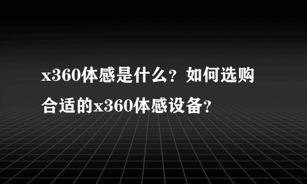 x360体感是什么?如何选购合适的x360体感设备?