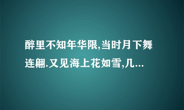 醉里不知年华限,当时月下舞连翩.又见海上花如雪,几轮春光葬枯颜.