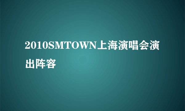 2010SMTOWN上海演唱会演出阵容
