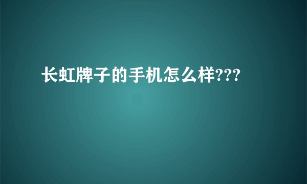 长虹牌子的手机怎么样???