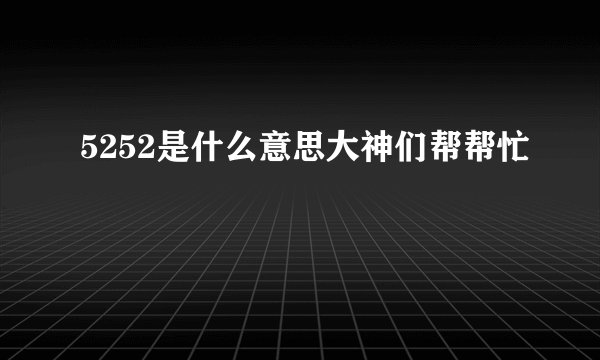 5252是什么意思大神们帮帮忙