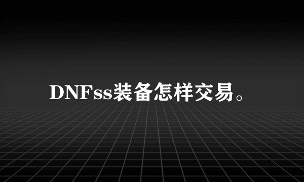 DNFss装备怎样交易。