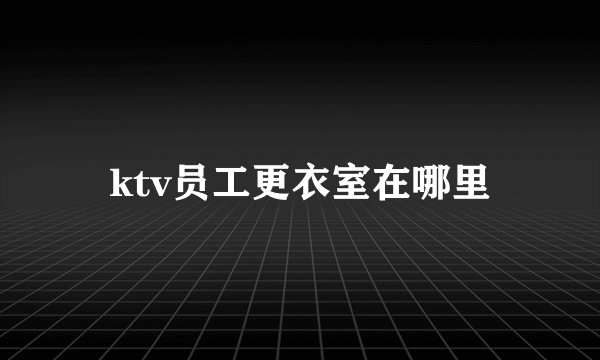ktv员工更衣室在哪里