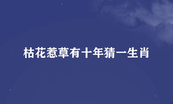 枯花惹草有十年猜一生肖