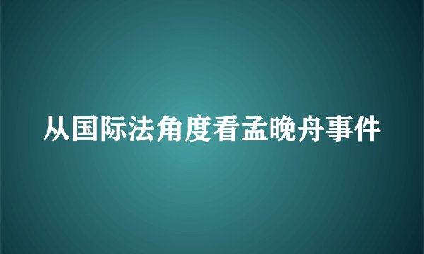 从国际法角度看孟晚舟事件