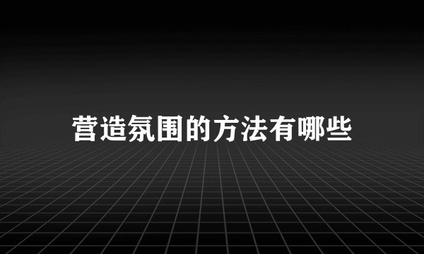 营造氛围的方法有哪些