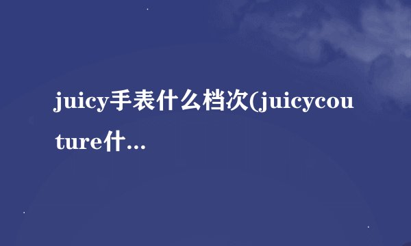 juicy手表什么档次(juicycouture什么品牌手表)