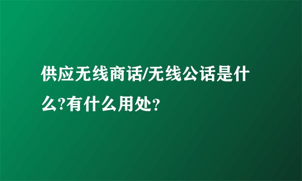 供应无线商话/无线公话是什么?有什么用处？