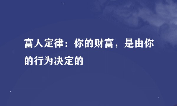 富人定律：你的财富，是由你的行为决定的