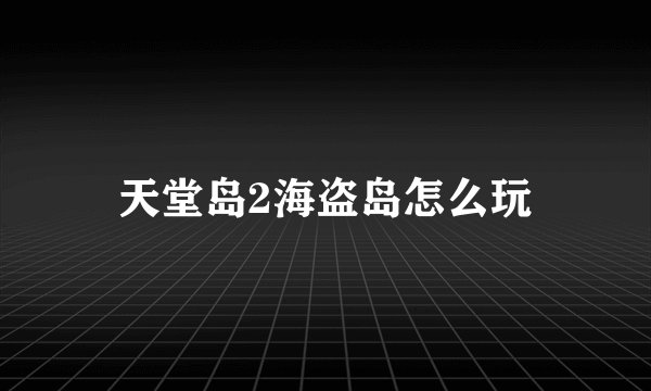 天堂岛2海盗岛怎么玩