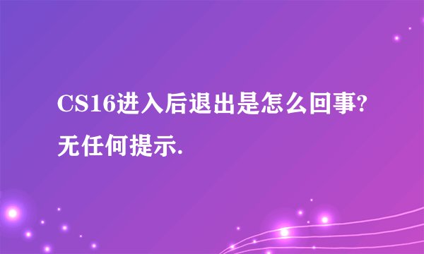 CS16进入后退出是怎么回事?无任何提示.