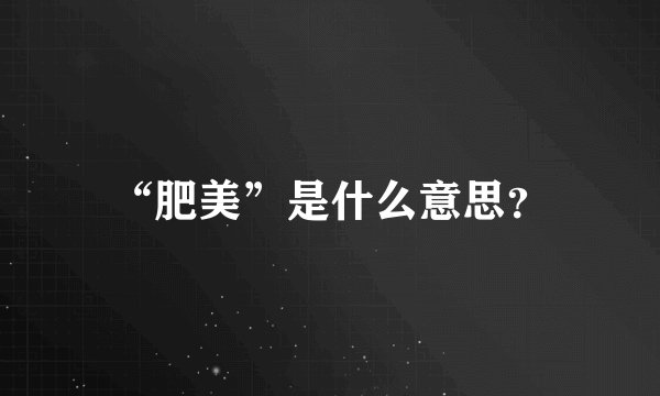 “肥美”是什么意思？