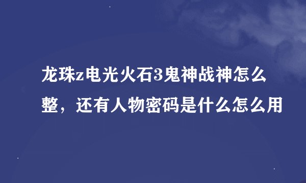 龙珠z电光火石3鬼神战神怎么整，还有人物密码是什么怎么用