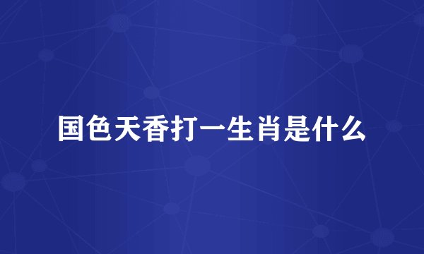国色天香打一生肖是什么