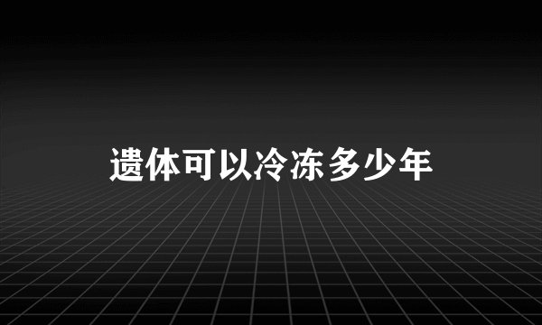 遗体可以冷冻多少年
