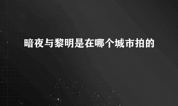 暗夜与黎明是在哪个城市拍的