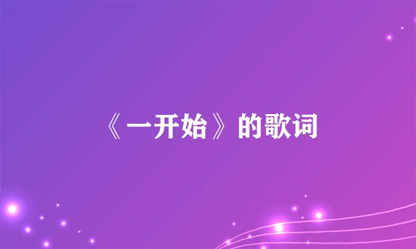 《一开始》的歌词