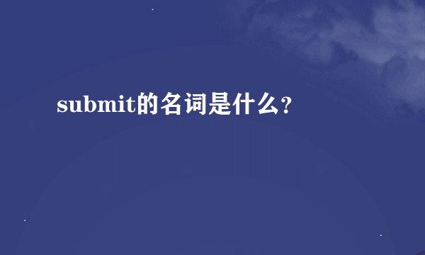 submit的名词是什么？
