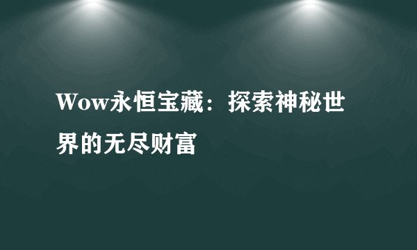 Wow永恒宝藏：探索神秘世界的无尽财富