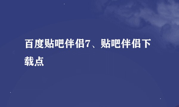 百度贴吧伴侣7、贴吧伴侣下载点