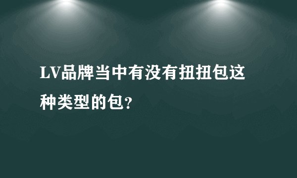 LV品牌当中有没有扭扭包这种类型的包？