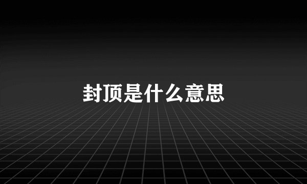 封顶是什么意思
