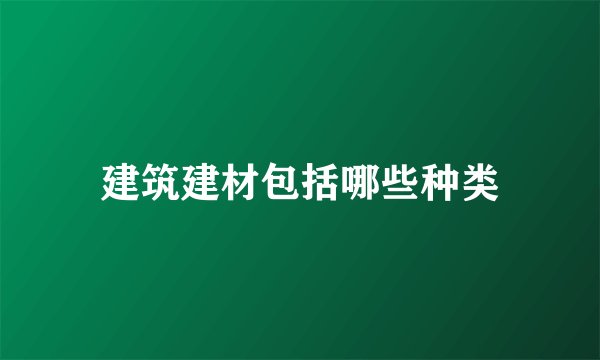 建筑建材包括哪些种类