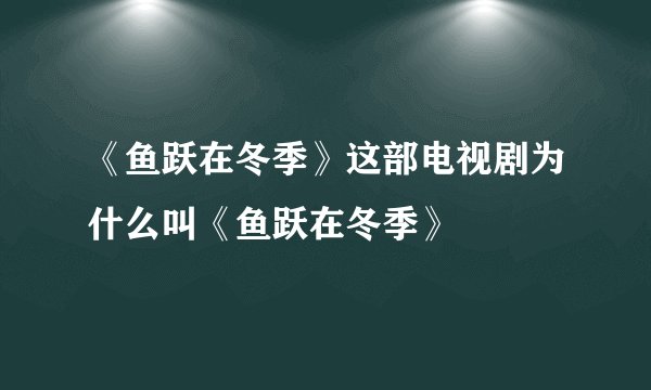 《鱼跃在冬季》这部电视剧为什么叫《鱼跃在冬季》
