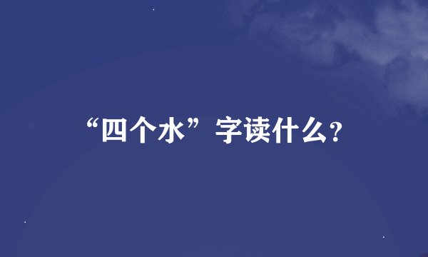 “四个水”字读什么？