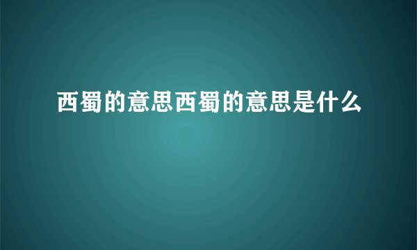西蜀的意思西蜀的意思是什么