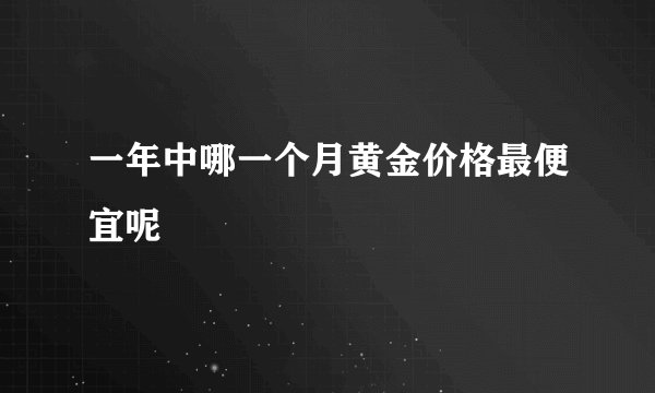 一年中哪一个月黄金价格最便宜呢