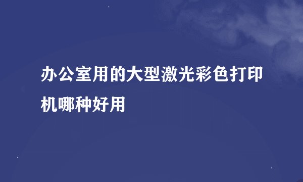 办公室用的大型激光彩色打印机哪种好用