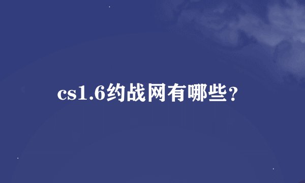 cs1.6约战网有哪些？