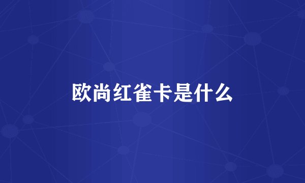 欧尚红雀卡是什么