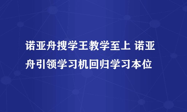 诺亚舟搜学王教学至上 诺亚舟引领学习机回归学习本位